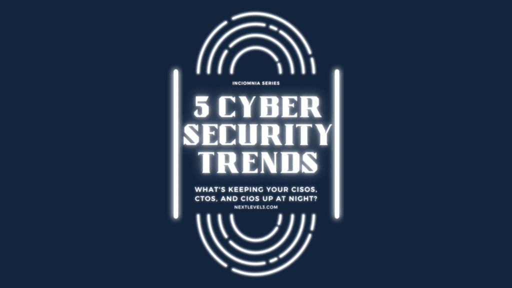 Inciomnia series-5 cybersecurity trends-what's keeping your ciso cto and cio up at night