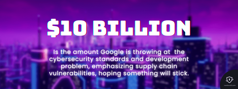 $10 billion is how much Google invested in improving cybersecurity infrastructure